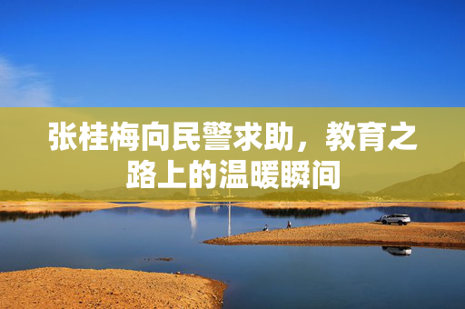 张桂梅向民警求助，教育之路上的温暖瞬间
