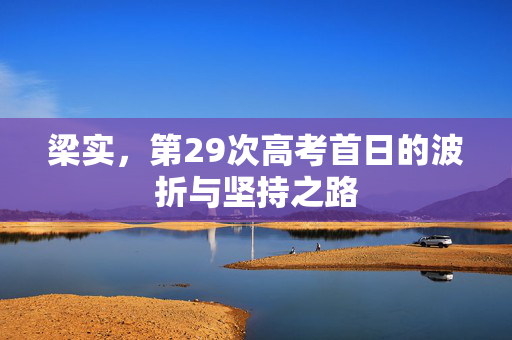 梁实，第29次高考首日的波折与坚持之路
