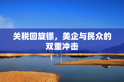 关税回旋镖，美企与民众的双重冲击