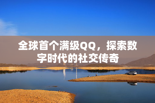 全球首个满级QQ，探索数字时代的社交传奇