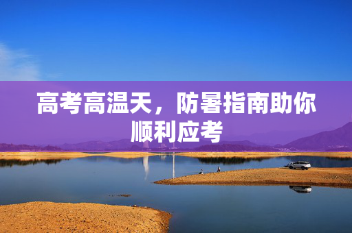 高考高温天，防暑指南助你顺利应考