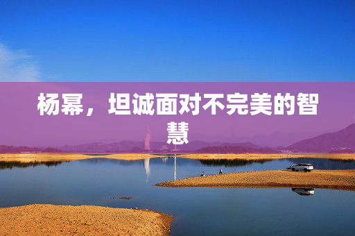 杨幂，坦诚面对不完美的智慧