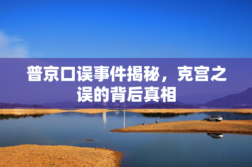 普京口误事件揭秘，克宫之误的背后真相