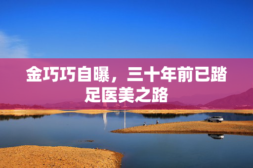 金巧巧自曝，三十年前已踏足医美之路