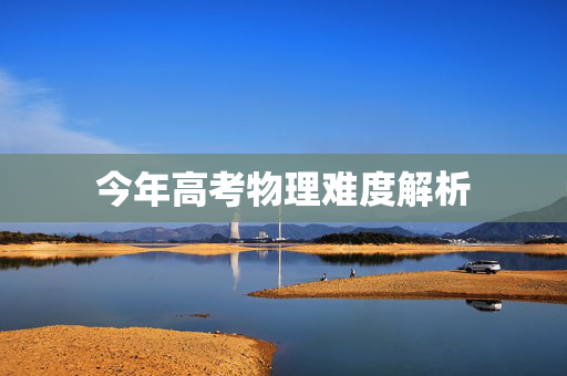 今年高考物理难度解析