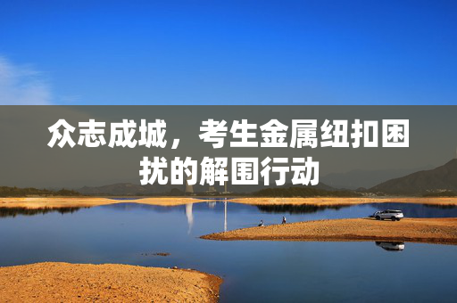 众志成城，考生金属纽扣困扰的解围行动