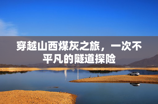 穿越山西煤灰之旅，一次不平凡的隧道探险