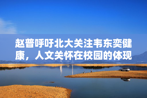 赵普呼吁北大关注韦东奕健康，人文关怀在校园的体现