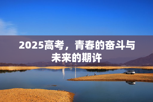 2025高考，青春的奋斗与未来的期许