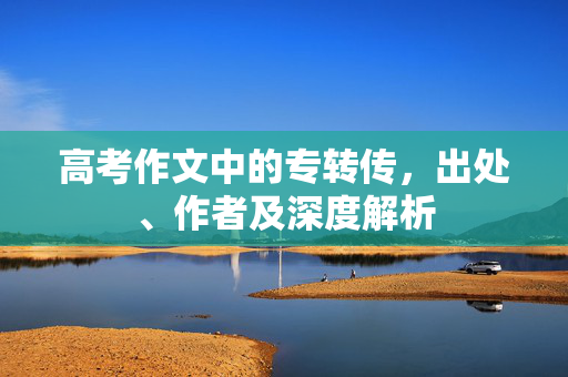 高考作文中的专转传，出处、作者及深度解析