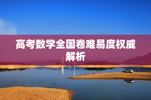 高考数学全国卷难易度权威解析