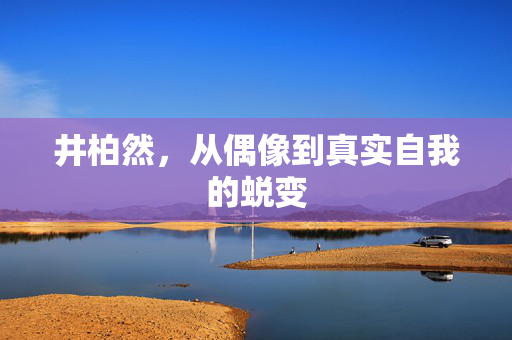 井柏然，从偶像到真实自我的蜕变