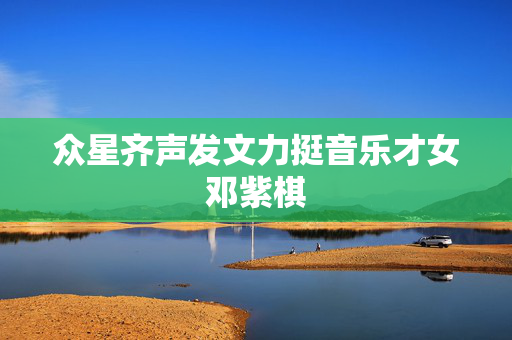 众星齐声发文力挺音乐才女邓紫棋