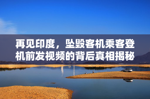 再见印度，坠毁客机乘客登机前发视频的背后真相揭秘
