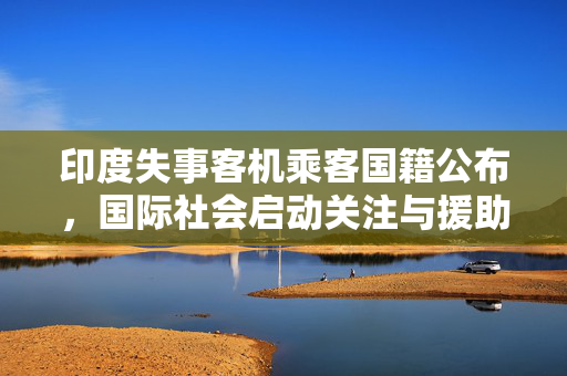 印度失事客机乘客国籍公布，国际社会启动关注与援助行动