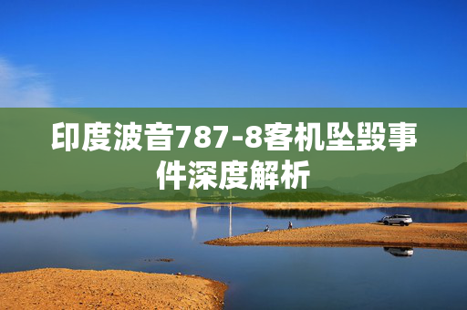 印度波音787-8客机坠毁事件深度解析