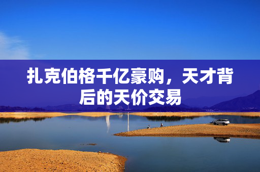 扎克伯格千亿豪购，天才背后的天价交易