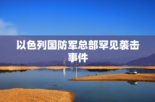 以色列国防军总部罕见袭击事件