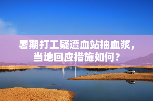 暑期打工疑遭血站抽血浆，当地回应措施如何？