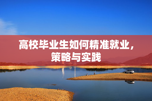 高校毕业生如何精准就业，策略与实践