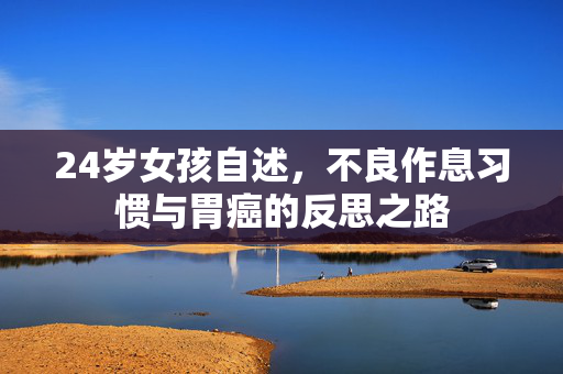 24岁女孩自述，不良作息习惯与胃癌的反思之路