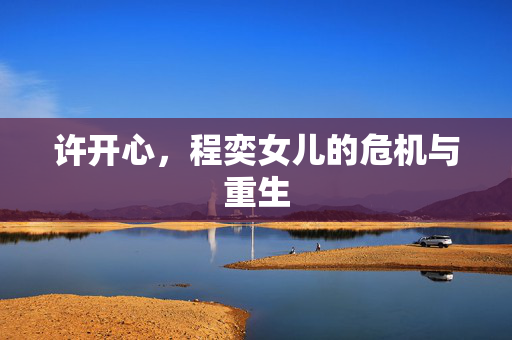 许开心，程奕女儿的危机与重生
