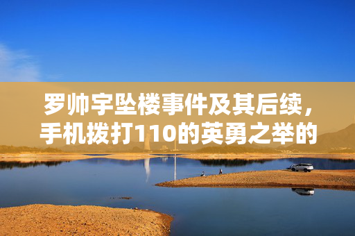 罗帅宇坠楼事件及其后续，手机拨打110的英勇之举的启示