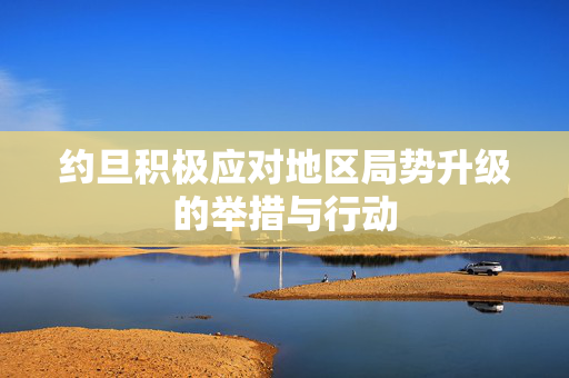 约旦积极应对地区局势升级的举措与行动