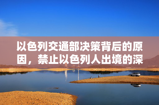 以色列交通部决策背后的原因，禁止以色列人出境的深层考量