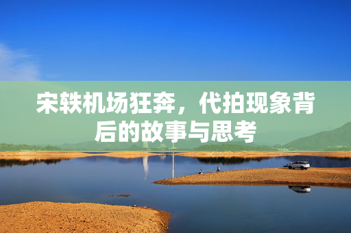 宋轶机场狂奔，代拍现象背后的故事与思考
