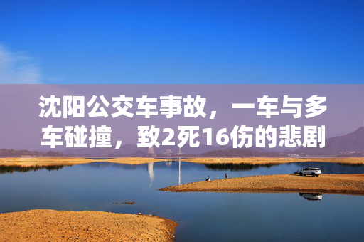 沈阳公交车事故，一车与多车碰撞，致2死16伤的悲剧