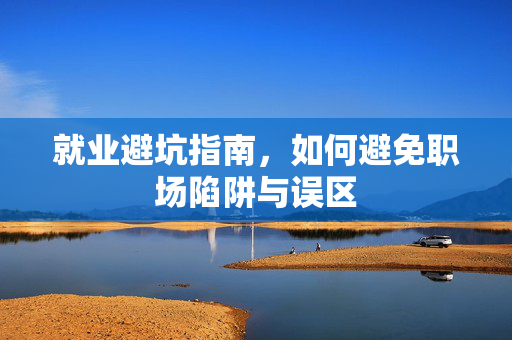 就业避坑指南，如何避免职场陷阱与误区
