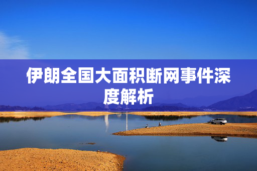 伊朗全国大面积断网事件深度解析