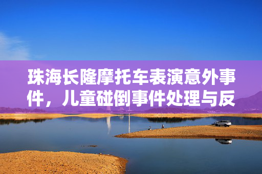 珠海长隆摩托车表演意外事件，儿童碰倒事件处理与反思