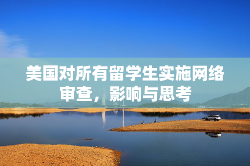 美国对所有留学生实施网络审查，影响与思考