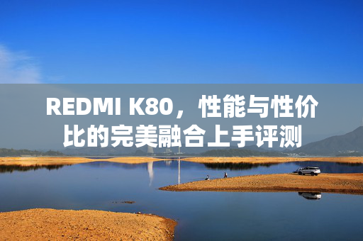 REDMI K80，性能与性价比的完美融合上手评测