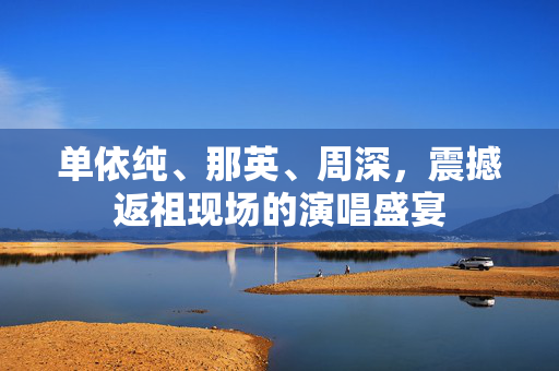 单依纯、那英、周深，震撼返祖现场的演唱盛宴
