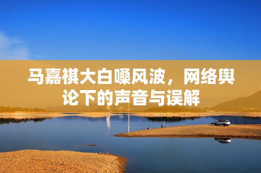 马嘉祺大白嗓风波，网络舆论下的声音与误解