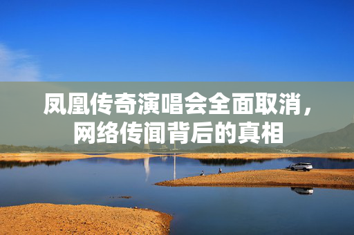 凤凰传奇演唱会全面取消，网络传闻背后的真相