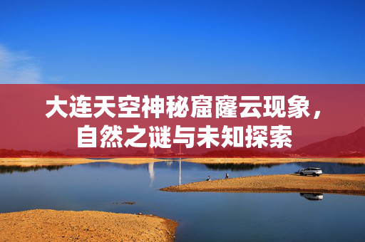 大连天空神秘窟窿云现象，自然之谜与未知探索