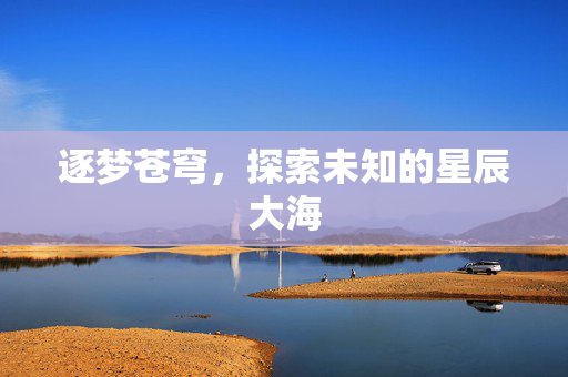 逐梦苍穹，探索未知的星辰大海