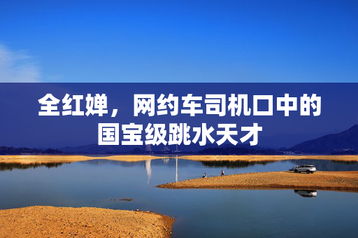 全红婵，网约车司机口中的国宝级跳水天才