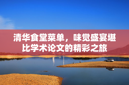 清华食堂菜单，味觉盛宴堪比学术论文的精彩之旅