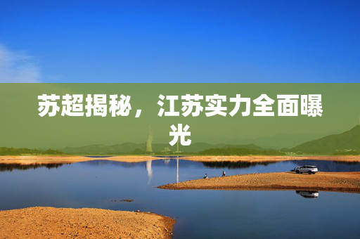 苏超揭秘，江苏实力全面曝光
