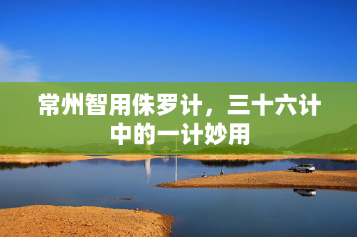 常州智用侏罗计，三十六计中的一计妙用