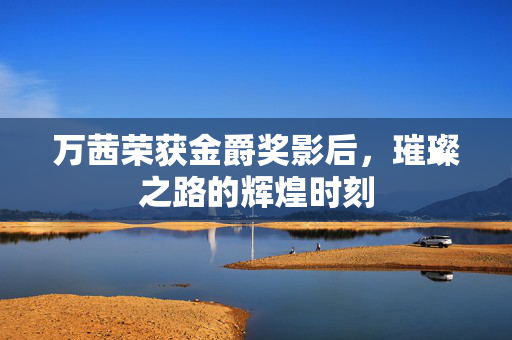 万茜荣获金爵奖影后，璀璨之路的辉煌时刻