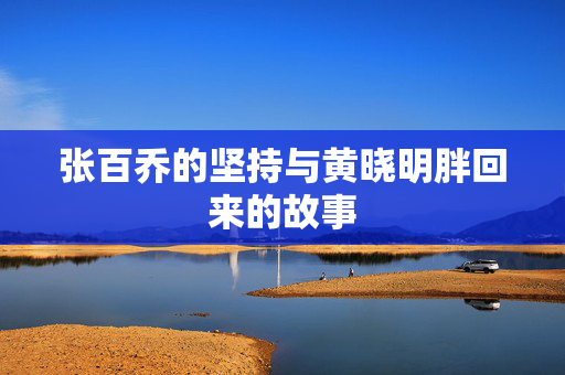 张百乔的坚持与黄晓明胖回来的故事
