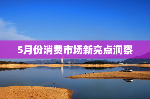 5月份消费市场新亮点洞察