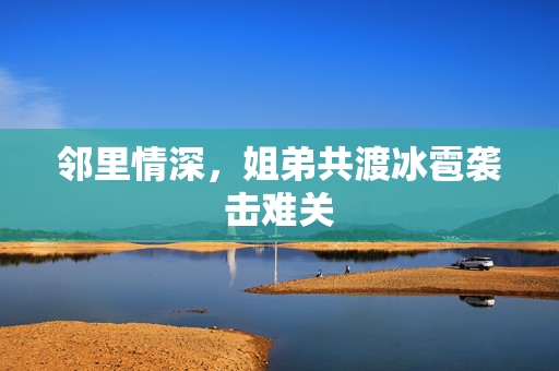 邻里情深，姐弟共渡冰雹袭击难关