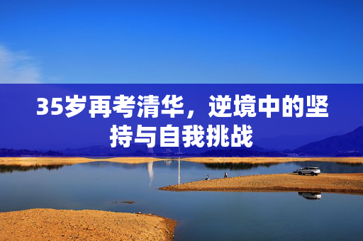 35岁再考清华，逆境中的坚持与自我挑战